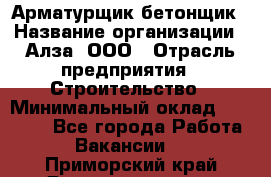 Арматурщик-бетонщик › Название организации ­ Алза, ООО › Отрасль предприятия ­ Строительство › Минимальный оклад ­ 18 000 - Все города Работа » Вакансии   . Приморский край,Дальнереченск г.